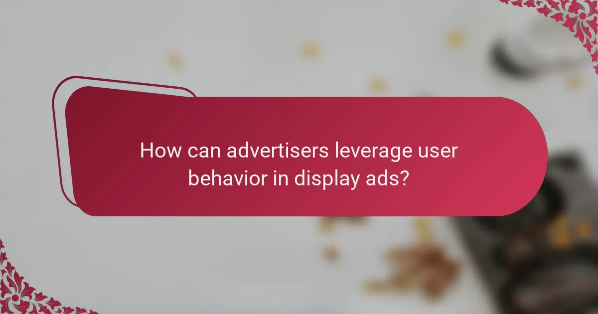 How can advertisers leverage user behavior in display ads?