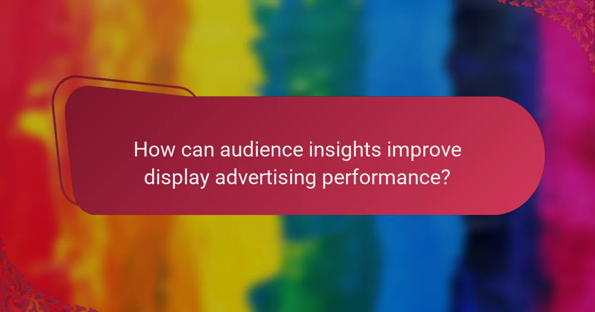 How can audience insights improve display advertising performance?