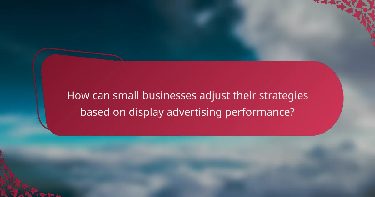 How can small businesses adjust their strategies based on display advertising performance?