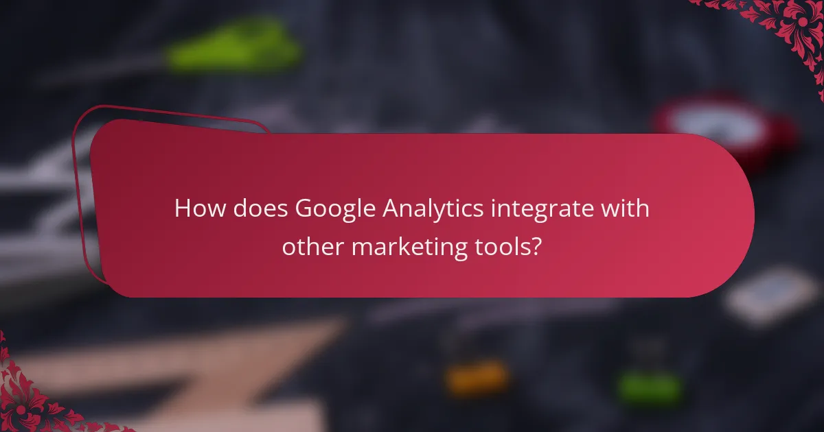 How does Google Analytics integrate with other marketing tools?