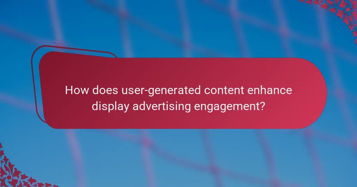 How does user-generated content enhance display advertising engagement?