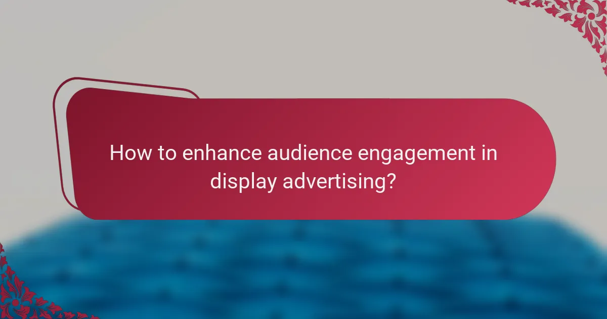 How to enhance audience engagement in display advertising?