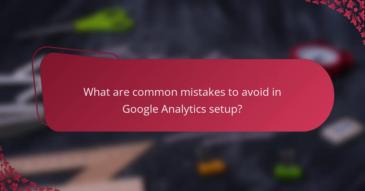 What are common mistakes to avoid in Google Analytics setup?