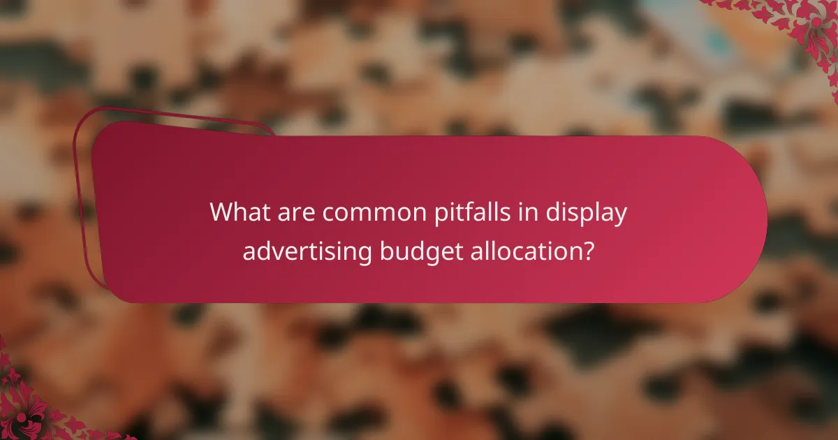 What are common pitfalls in display advertising budget allocation?