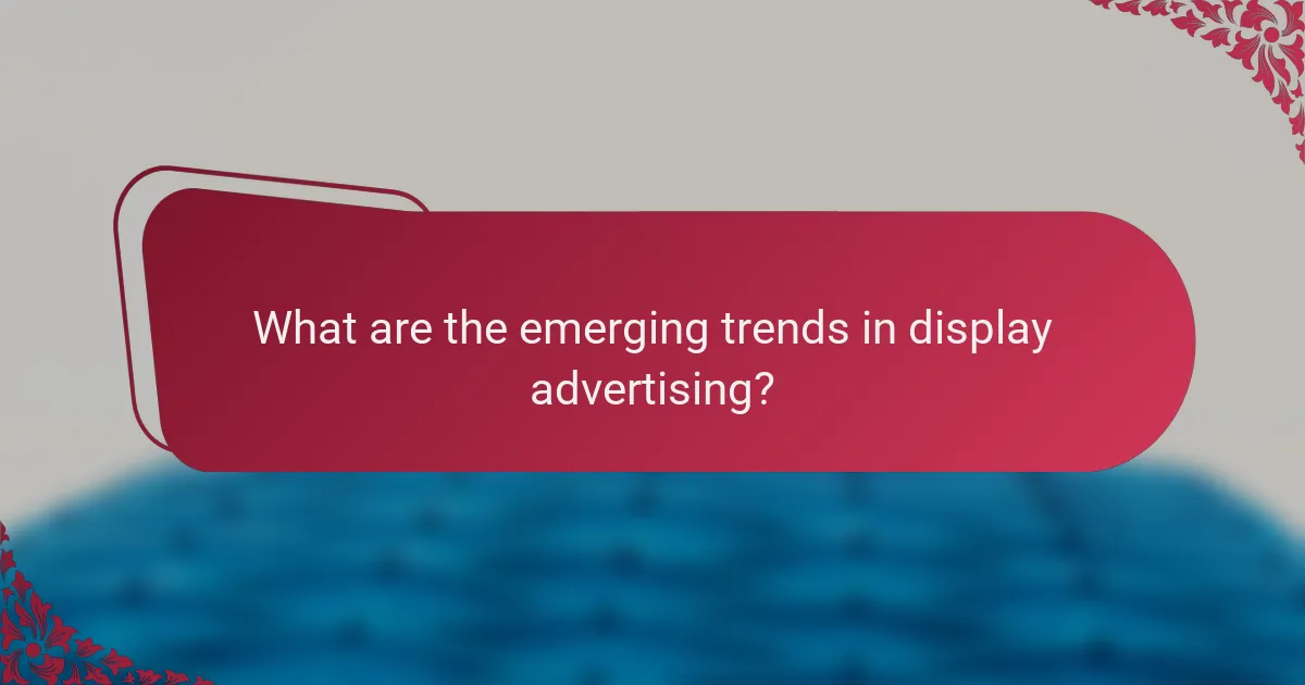 What are the emerging trends in display advertising?
