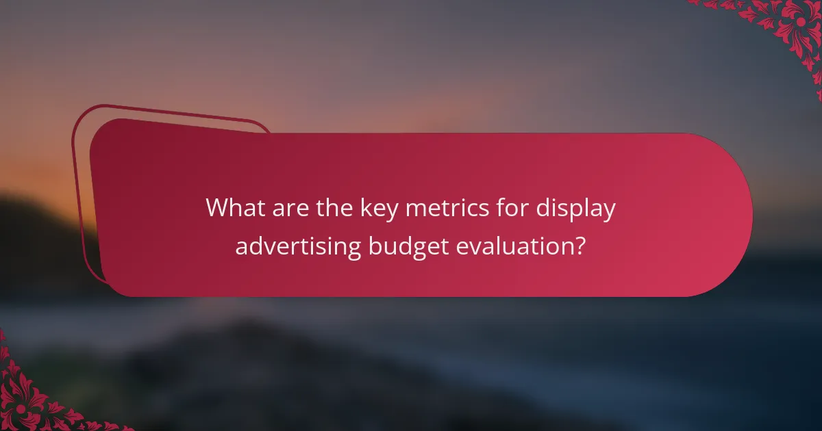 What are the key metrics for display advertising budget evaluation?