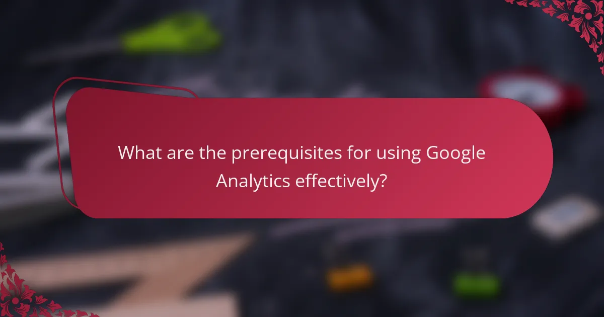 What are the prerequisites for using Google Analytics effectively?