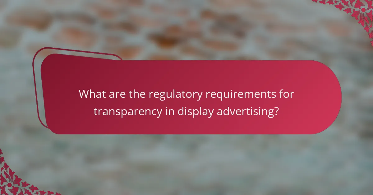 What are the regulatory requirements for transparency in display advertising?