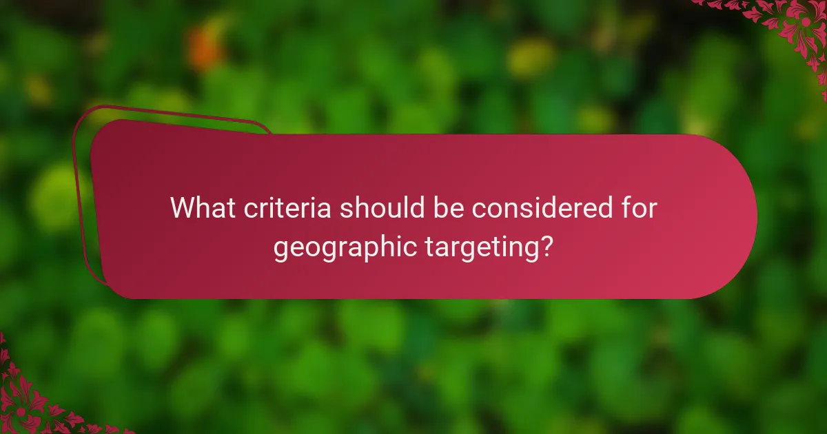 What criteria should be considered for geographic targeting?