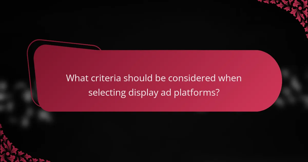 What criteria should be considered when selecting display ad platforms?