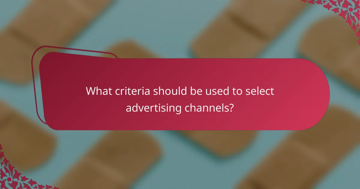 What criteria should be used to select advertising channels?