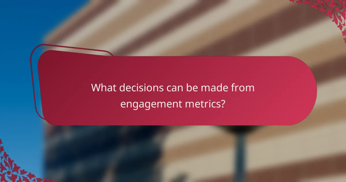 What decisions can be made from engagement metrics?