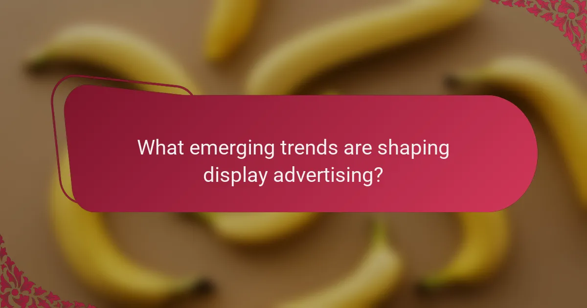 What emerging trends are shaping display advertising?