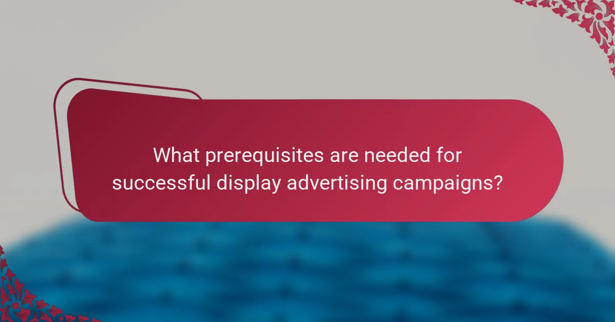 What prerequisites are needed for successful display advertising campaigns?