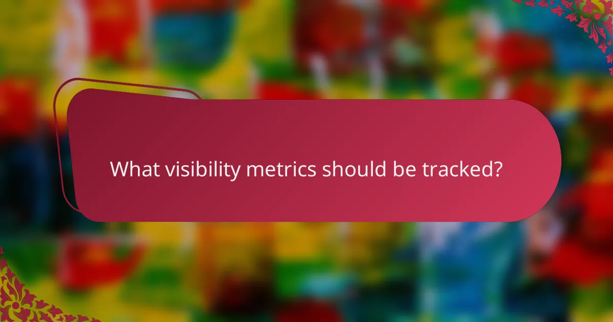 What visibility metrics should be tracked?